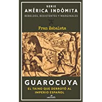 Guarocuya: El taíno que derrotó al Imperio español: 1 (América Indómita. Rebeldes- resistentes y marginales)